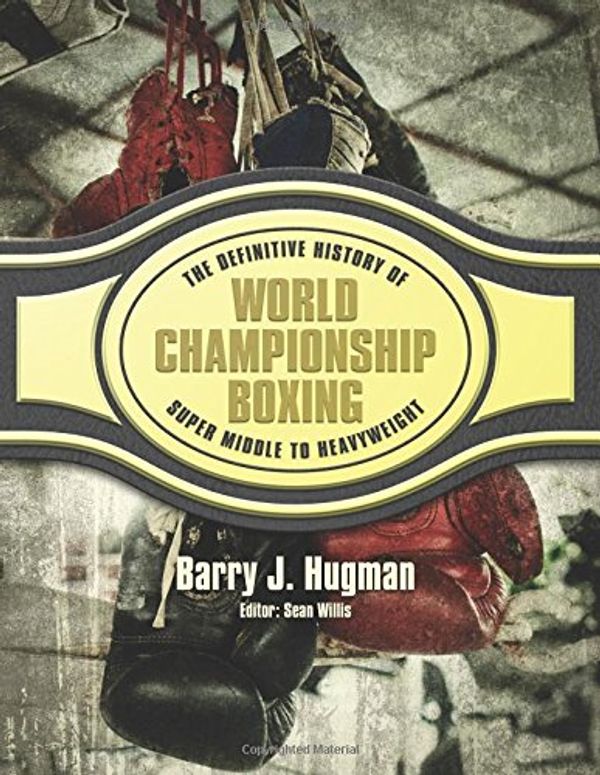 Cover Art for 9781540642707, The Definitive History of World Championship Boxing: Super Middle to Heavyweight: Volume 4 by Hugman, Barry J.