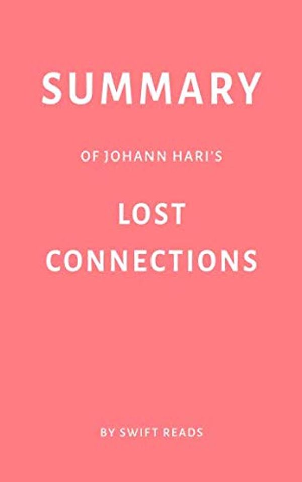 Cover Art for 9781794100930, Summary of Johann Hari’s Lost Connections by Swift Reads by Swift Reads