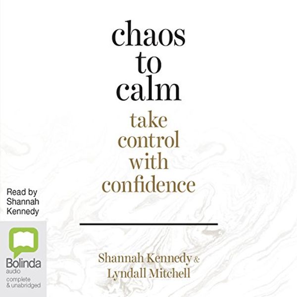 Cover Art for B074HL9ZN8, Chaos to Calm: Take Control with Confidence by Shannah Kennedy, Lyndall Mitchell