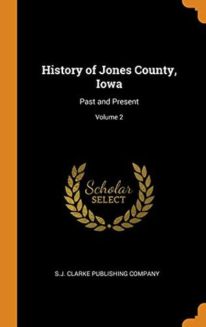 Cover Art for 9780342361472, History of Jones County, Iowa: Past and Present; Volume 2 by S J Clarke Publishing Company