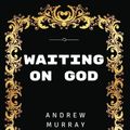 Cover Art for 9781533418326, Waiting On God: By Andrew Murray - Illustrated by Andrew Murray