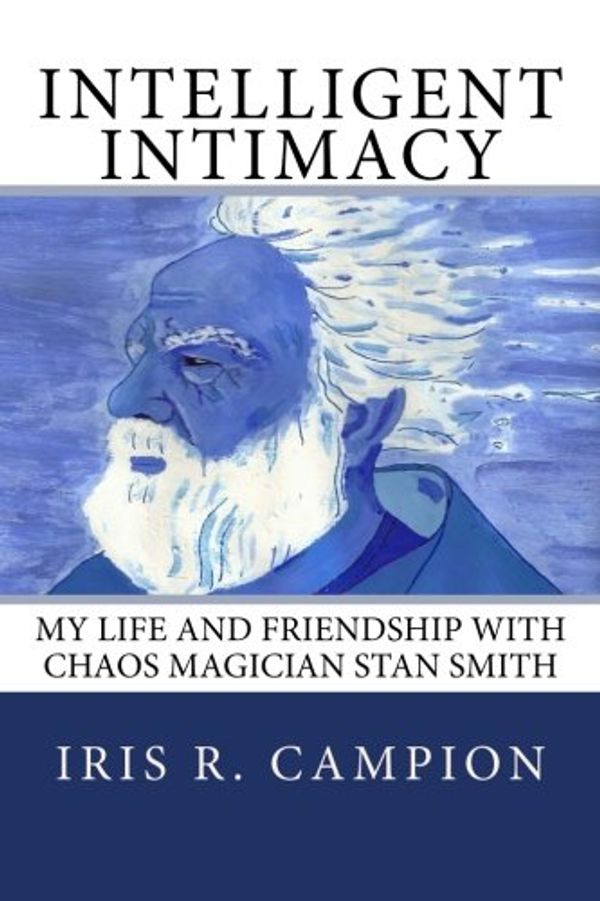 Cover Art for 9780991321506, Intelligent Intimacy: My Life and Friendship with Chaos Magician Stan Smith by Iris R Campion