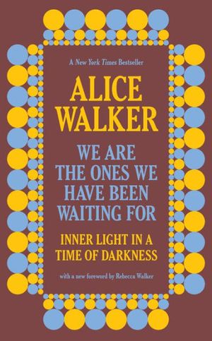 Cover Art for 9781620976739, We Are the Ones We Have Been Waiting for: Inner Light in a Time of Darkness by Alice Walker