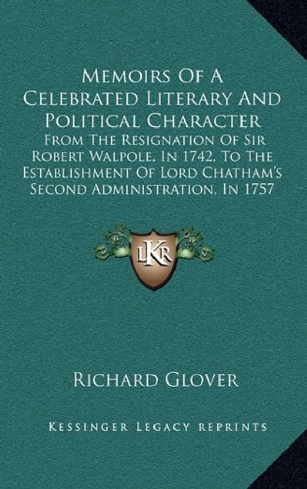 Cover Art for 9781164846253, Memoirs of a Celebrated Literary and Political Character: From the Resignation of Sir Robert Walpole, in 1742, to the Establishment of Lord Chatham's by Richard Glover