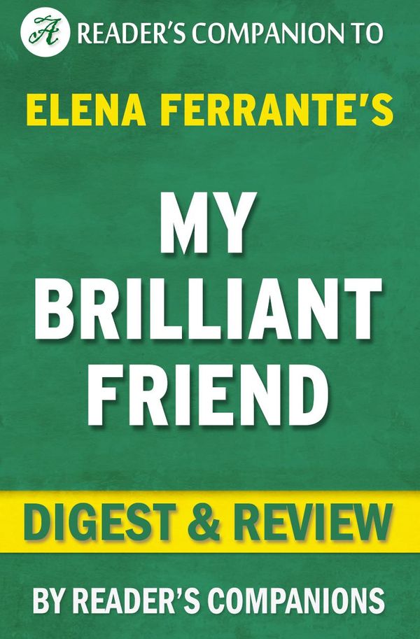 Cover Art for 1230001223590, My Brilliant Friend: A Novel By Elena Ferrante Digest & Review by Reader Companions