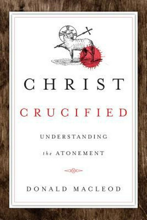 Cover Art for 9780830840618, Christ Crucified: Understanding the Atonement by Donald MacLeod