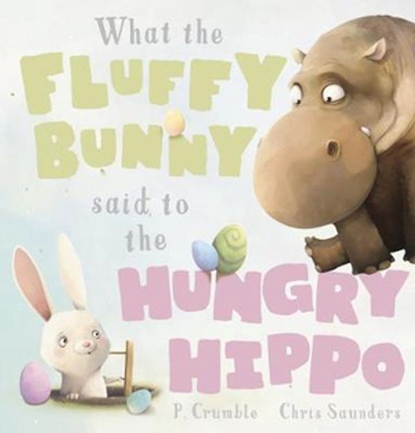 Cover Art for 9781742997551, What the Fluffy Bunny Said to the Hungry Hippo by P. Crumble