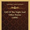 Cover Art for 9781164657644, Gift of the Night and Other Poems (1898) by David Lowe