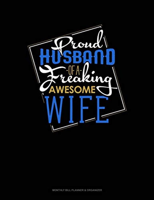 Cover Art for 9781688614130, Proud Husband Of A Freaking Awesome Wife: Monthly Bill Planner & Organizer by Jeryx Publishing