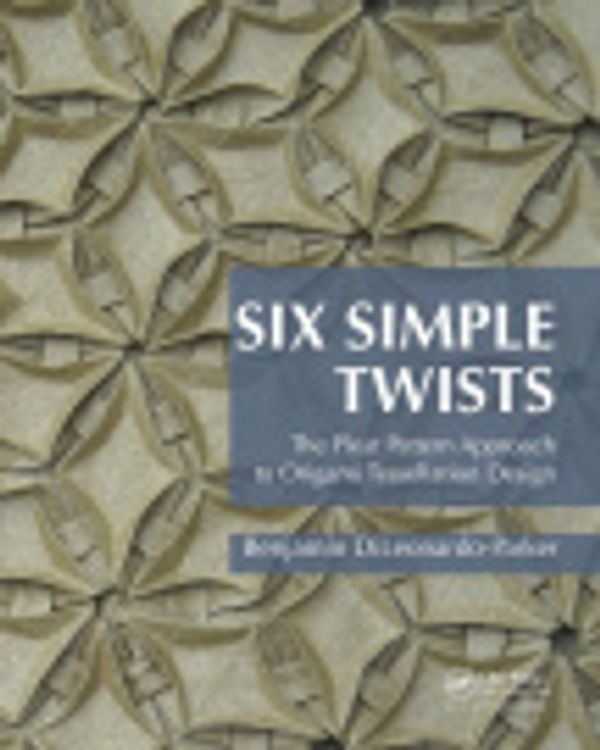 Cover Art for 9781138427198, Six Simple Twists: The Pleat Pattern Approach to Origami Tessellation Design by Benjamin DiLeonardo-Parker