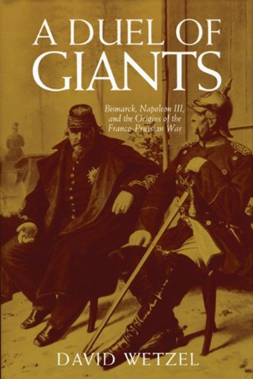 Cover Art for 9780299174941, A Duel of Giants: Bismarck, Napoleon III, and the Origins of the Franco-Prussian War by David Wetzel