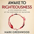 Cover Art for B087W8FJM8, Awake to Righteousness: A Life-Changing Look at the Substance of Salvation by Mark Greenwood