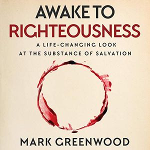 Cover Art for B087W8FJM8, Awake to Righteousness: A Life-Changing Look at the Substance of Salvation by Mark Greenwood