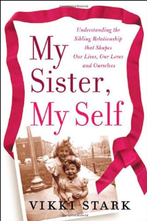 Cover Art for 9780071478793, My Sister, My Self: Understanding the Sibling Relationship That Shapes Our Lives, Our Loves, and Ourselves by Vikki Stark