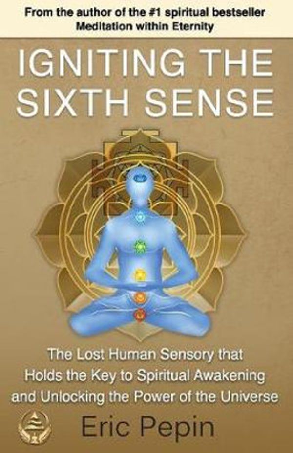 Cover Art for 9781939410030, Igniting the Sixth Sense: The Lost Human Sensory that Holds the Key to Spiritual Awakening and Unlocking the Power of the Universe by Eric Pepin