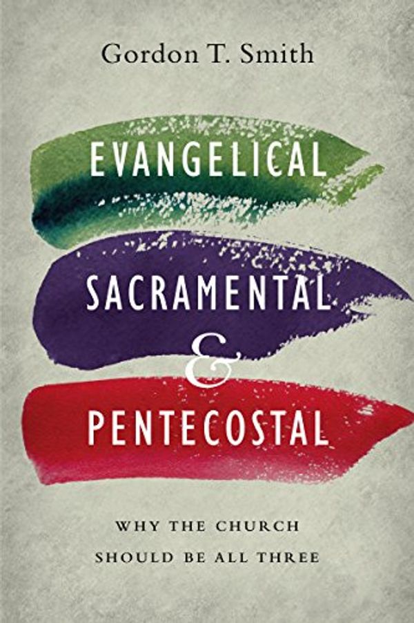 Cover Art for B06VYF633L, Evangelical, Sacramental, and Pentecostal: Why the Church Should Be All Three by Gordon T. Smith
