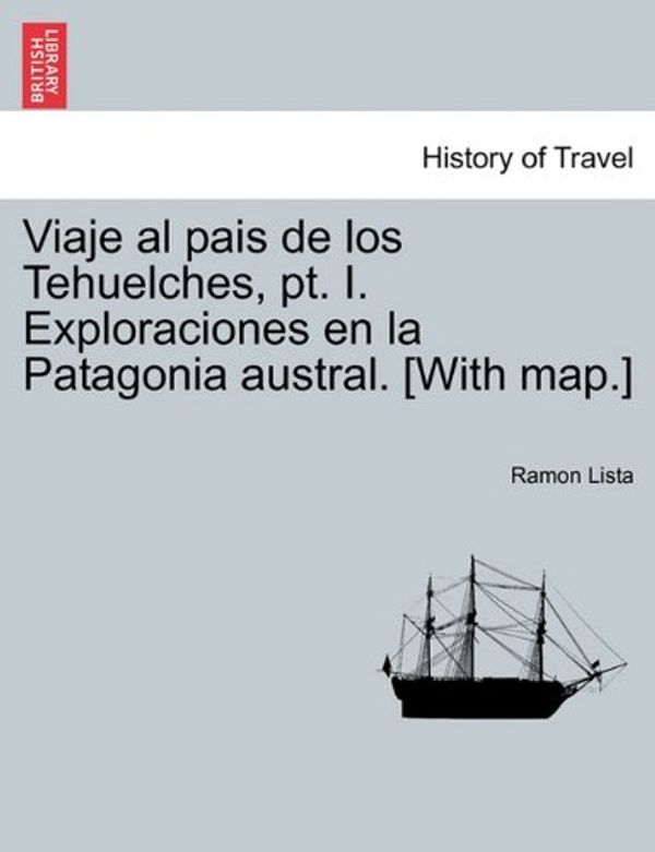 Cover Art for 9781241441524, Viaje Al Pais de Los Tehuelches, PT. I. Exploraciones En La Patagonia Austral. [With Map.] by Ramon Lista