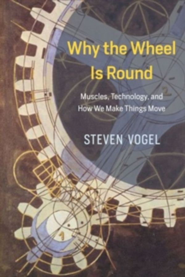 Cover Art for 9780226381039, Why the Wheel Is RoundMuscles, Technology, and How We Make Things Move by Steven Vogel