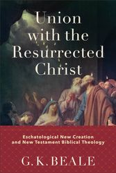 Cover Art for 9781540960429, Union With the Resurrected Christ: Eschatological New Creation and New Testament Biblical Theology by G K Beale