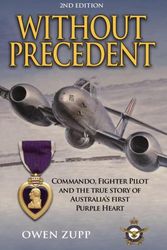 Cover Art for 9780994603845, Without Precedent. 2nd Edition: Commando, Fighter Pilot and the true story of Australia's first Purple Heart by Owen Zupp