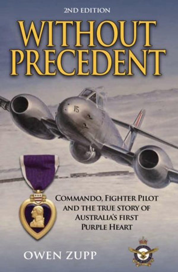 Cover Art for 9780994603845, Without Precedent. 2nd Edition: Commando, Fighter Pilot and the true story of Australia's first Purple Heart by Owen Zupp