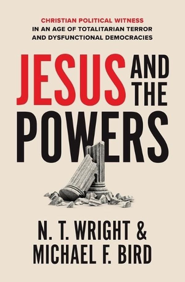 Cover Art for 9780310162247, Jesus and the Powers: Christian Political Witness in an Age of Totalitarian Terror and Dysfunctional Democracies by Bird, N. T. Wright and Michael F.