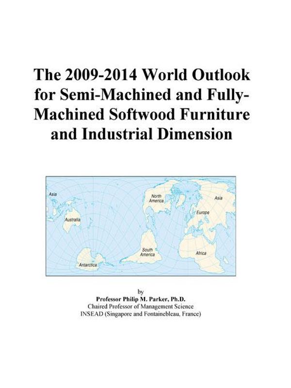 Cover Art for 9780497857790, The 2009-2014 World Outlook for Semi-Machined and Fully-Machined Softwood Furniture and Industrial Dimension by Unknown