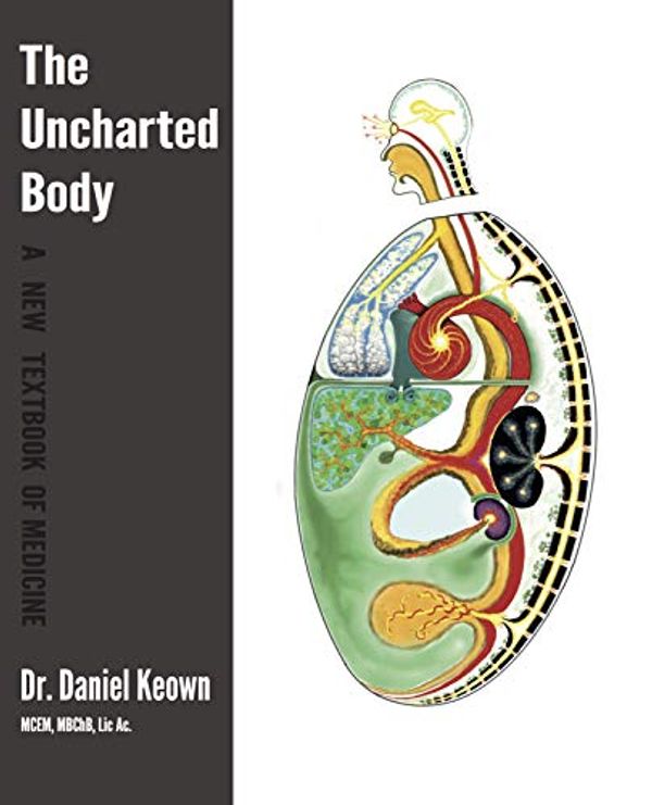 Cover Art for 9781999314309, The Uncharted Body: A New Textbook of Medicine by Dr. Daniel Keown MBChB MCEM LicAc