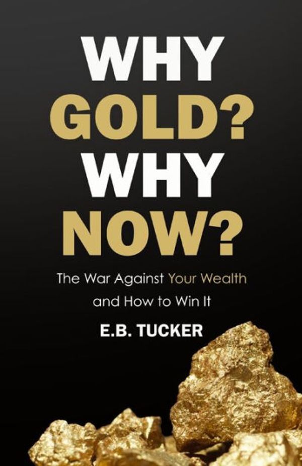 Cover Art for 9781735104812, Why Gold? Why Now?: The War Against Your Wealth and How to Win It by E.b. Tucker