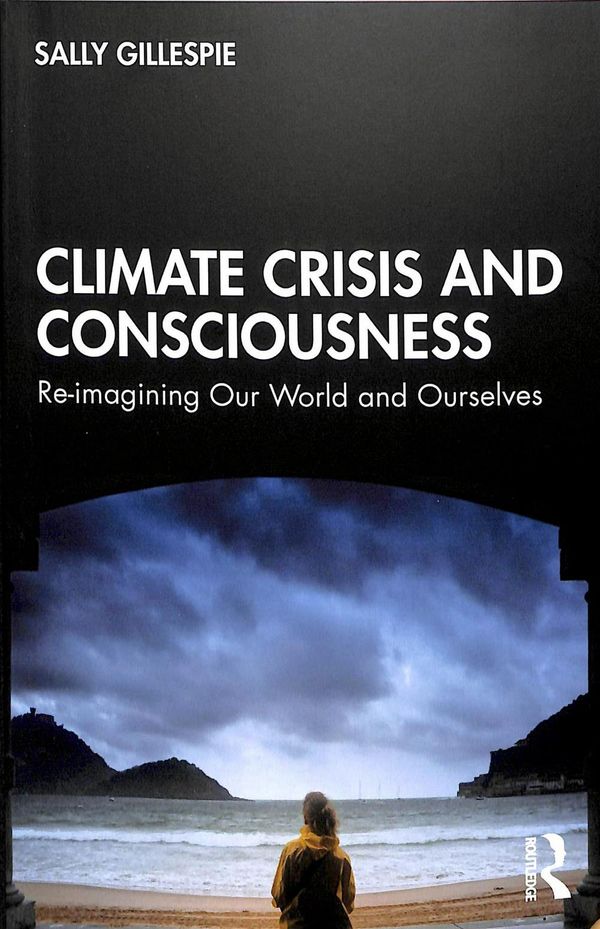 Cover Art for 9780367365349, Climate Crisis and Consciousness: Reimagining Our World and Ourselves by Sally Gillespie
