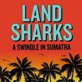 Cover Art for 9780988285842, Land Sharks: A Swindle in Sumatra by Nancy Raven Smith