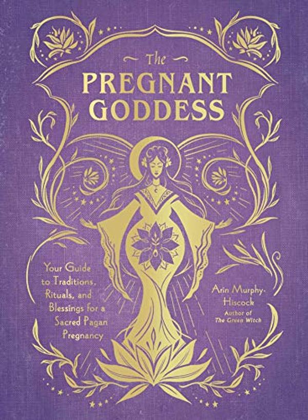 Cover Art for B081P6DNL3, The Pregnant Goddess: Your Guide to Traditions, Rituals, and Blessings for a Sacred Pagan Pregnancy by Murphy-Hiscock, Arin