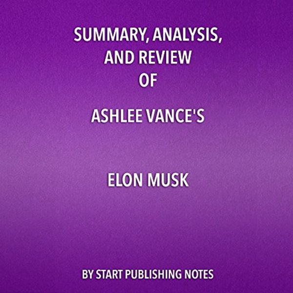 Cover Art for B0752X1LJC, Summary, Analysis, and Review of Ashlee Vance's Elon Musk: Tesla, SpaceX, and the Quest for a Fantastic Future by Start Publishing Notes