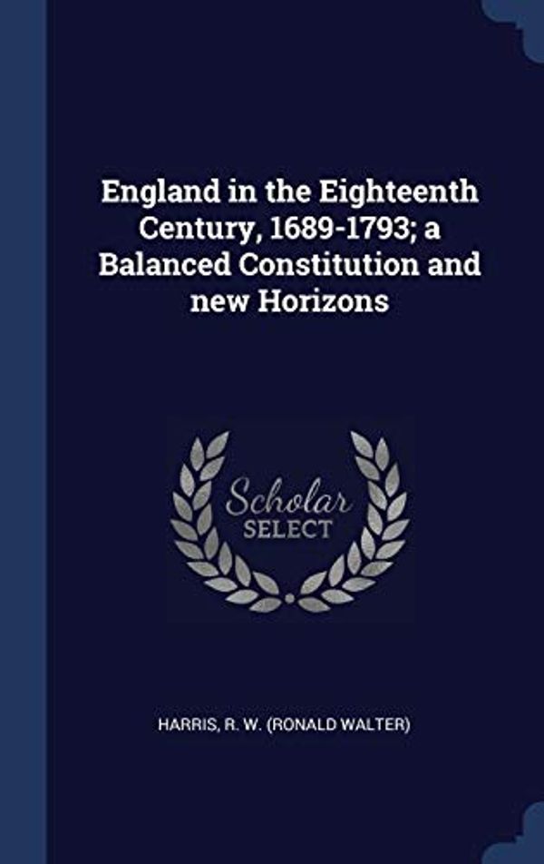 Cover Art for 9781340303495, England in the Eighteenth Century, 1689-1793; a Balanced Constitution and new Horizons by R W. Harris