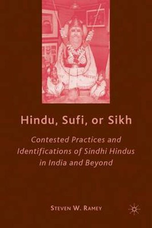 Cover Art for 9780230608320, Hindu, Sufi, or Sikh: Contested Practices and Identifications of Sindhi Hindus in India and Beyond by Steven W. Ramey