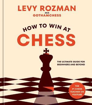 Cover Art for 9781984862075, How to Win at Chess: The Ultimate Guide for Beginners and Beyond by Levy Rozman