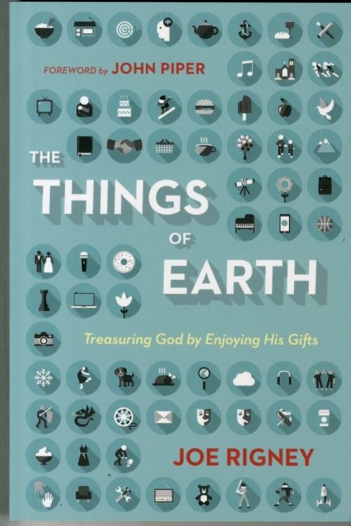 Cover Art for 9781433544736, The Things of Earth: Treasuring God by Enjoying His Gifts by Joe Rigney