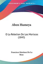 Cover Art for 9781120481559, Aben Humeya: O La Rebelion De Los Moriscos (1845) (French Edition) by Francisco Martinez De La Rosa