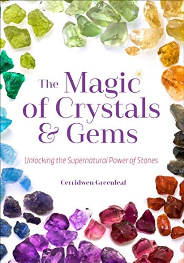 Cover Art for B06XZ4FHYM, The Magic of Crystals & Gems: Unlocking the Supernatural Power of Stones by Cerridwen Greenleaf