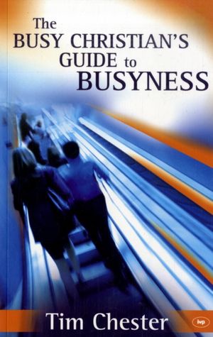 Cover Art for 9781844743025, The Busy Christian's Guide to Busyness by Tim Chester