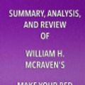 Cover Art for 9781635966459, Summary, Analysis, and Review of William H. McRaven's Make Your Bed: Little Things That Can Change Your Life and Maybe the World by Start Publishing Notes