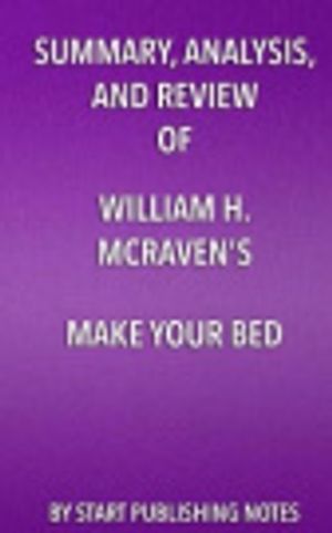 Cover Art for 9781635966459, Summary, Analysis, and Review of William H. McRaven's Make Your Bed: Little Things That Can Change Your Life and Maybe the World by Start Publishing Notes