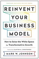Cover Art for 9781633696464, Reinvent Your Business Model: How to Seize the White Space for Transformative Growth by Mark W. Johnson