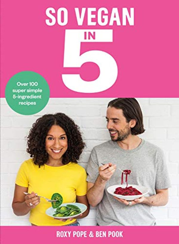 Cover Art for B07J3HG65H, So Vegan in 5: Over 100 super simple and delicious 5-ingredient recipes. Recommended by Veganuary by Roxy Pope, Ben Pook