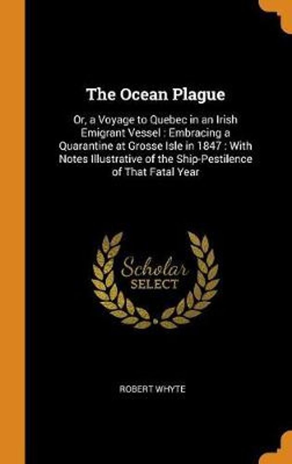 Cover Art for 9780342123261, The Ocean Plague: Or, a Voyage to Quebec in an Irish Emigrant Vessel: Embracing a Quarantine at Grosse Isle in 1847: With Notes Illustrative of the Ship-Pestilence of That Fatal Year by Robert Whyte