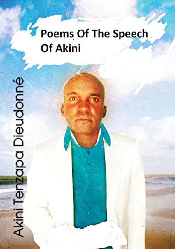 Cover Art for B017R80I2C, Poems Of The Speech Of Akini by Akini Tenzapa Dieudonne