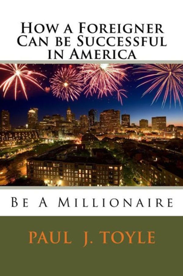 Cover Art for 9781511422833, How a Foreigner Can Be Successful in AmericaBe a Millionaire by Paul J. Toyle