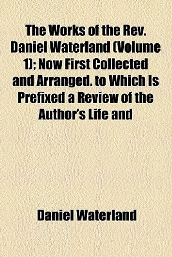 Cover Art for 9781458910219, Works of the REV. Daniel Waterland . (V. 1, P. 1) by Daniel Waterland