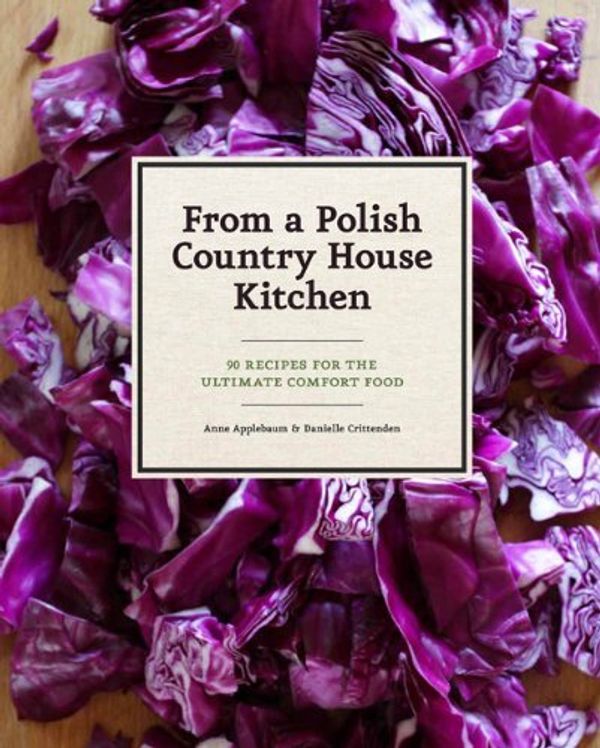 Cover Art for B011T7IX1A, From a Polish Country House Kitchen: 90 Recipes for the Ultimate Comfort Food by Anne Applebaum Danielle Crittenden(2012-11-21) by Anne Applebaum Danielle Crittenden