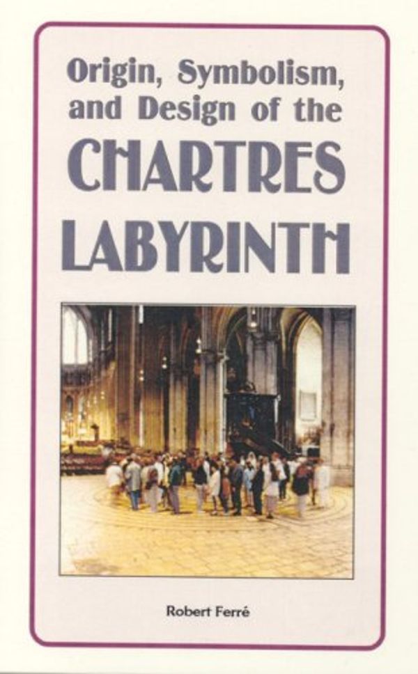 Cover Art for 9780977961214, Origin, Symbolism, and Design of the Chartres Labyrinth by Robert Ferre